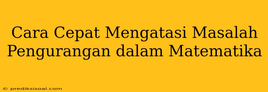 Cara Cepat Mengatasi Masalah Pengurangan dalam Matematika