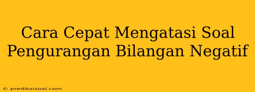 Cara Cepat Mengatasi Soal Pengurangan Bilangan Negatif