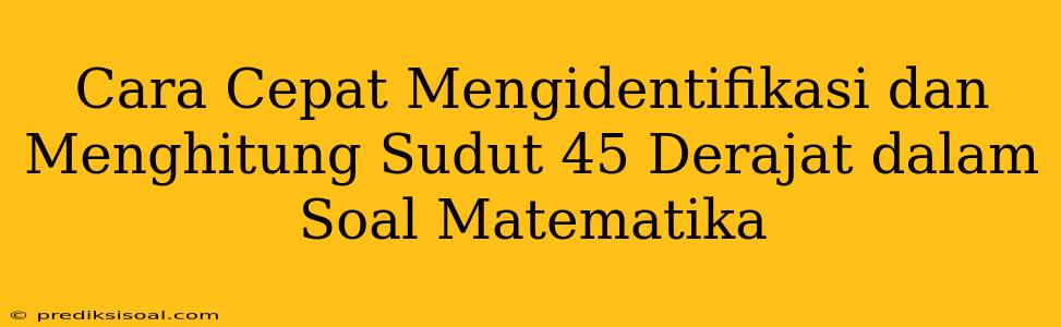 Cara Cepat Mengidentifikasi dan Menghitung Sudut 45 Derajat dalam Soal Matematika