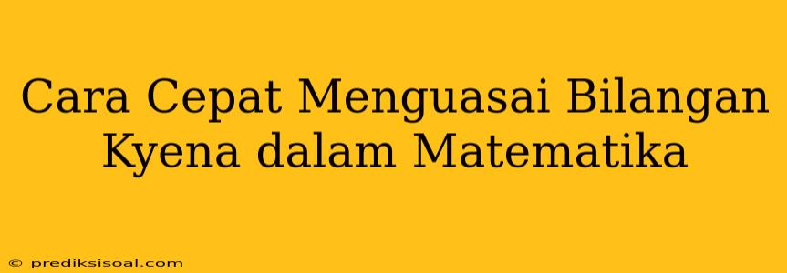 Cara Cepat Menguasai Bilangan Kyena dalam Matematika