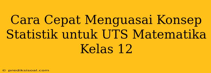 Cara Cepat Menguasai Konsep Statistik untuk UTS Matematika Kelas 12