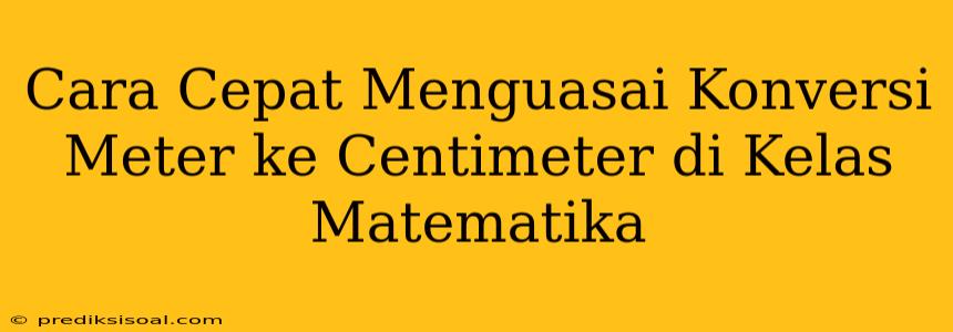 Cara Cepat Menguasai Konversi Meter ke Centimeter di Kelas Matematika