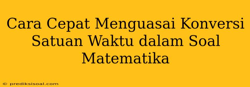 Cara Cepat Menguasai Konversi Satuan Waktu dalam Soal Matematika