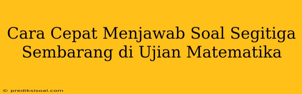 Cara Cepat Menjawab Soal Segitiga Sembarang di Ujian Matematika