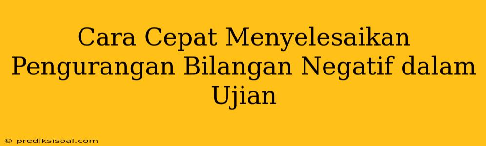 Cara Cepat Menyelesaikan Pengurangan Bilangan Negatif dalam Ujian