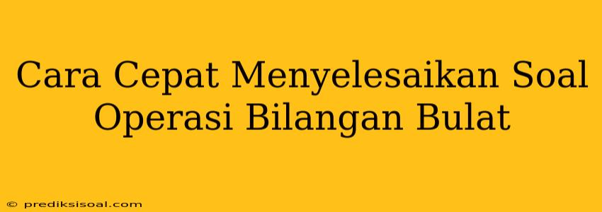 Cara Cepat Menyelesaikan Soal Operasi Bilangan Bulat