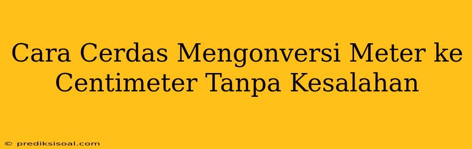 Cara Cerdas Mengonversi Meter ke Centimeter Tanpa Kesalahan