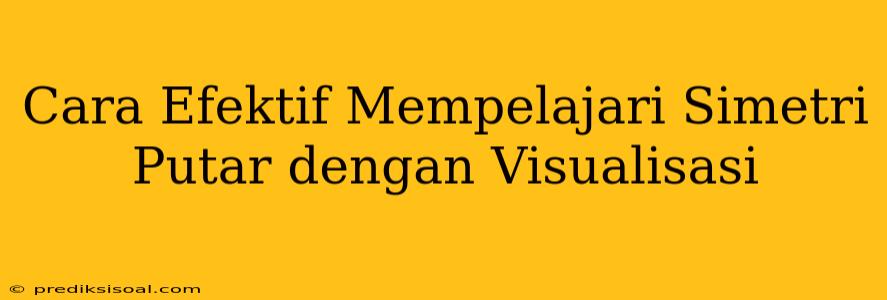 Cara Efektif Mempelajari Simetri Putar dengan Visualisasi