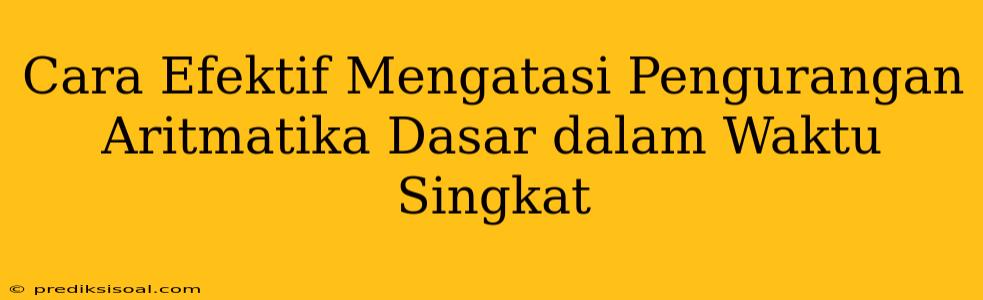 Cara Efektif Mengatasi Pengurangan Aritmatika Dasar dalam Waktu Singkat