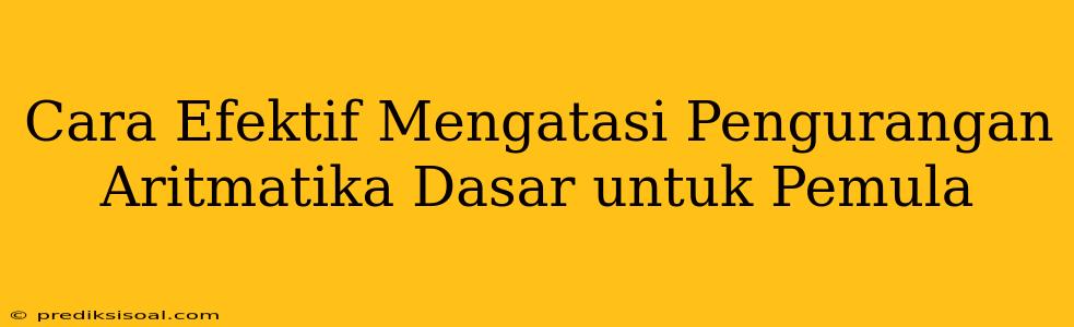 Cara Efektif Mengatasi Pengurangan Aritmatika Dasar untuk Pemula