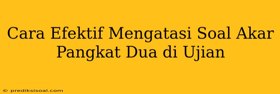 Cara Efektif Mengatasi Soal Akar Pangkat Dua di Ujian