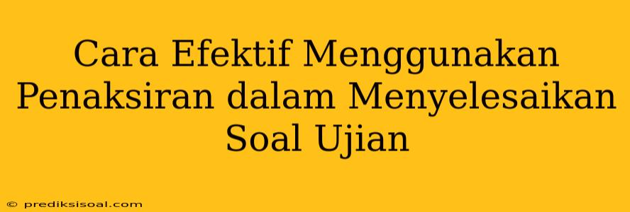 Cara Efektif Menggunakan Penaksiran dalam Menyelesaikan Soal Ujian