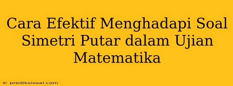 Cara Efektif Menghadapi Soal Simetri Putar dalam Ujian Matematika