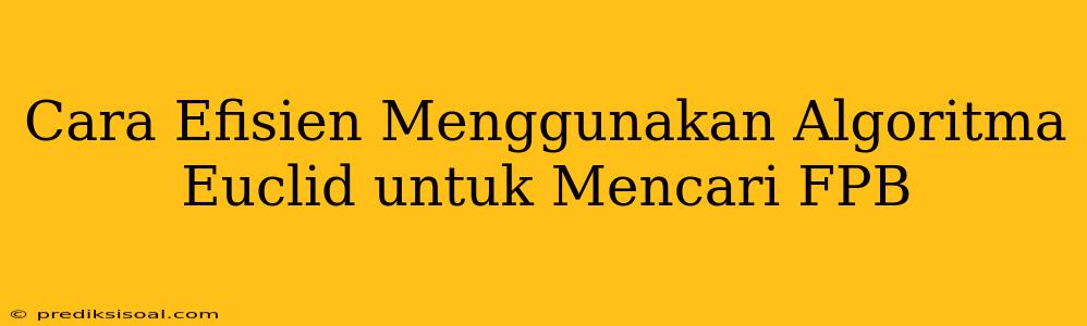 Cara Efisien Menggunakan Algoritma Euclid untuk Mencari FPB