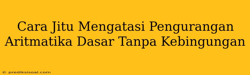 Cara Jitu Mengatasi Pengurangan Aritmatika Dasar Tanpa Kebingungan