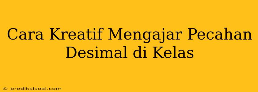 Cara Kreatif Mengajar Pecahan Desimal di Kelas