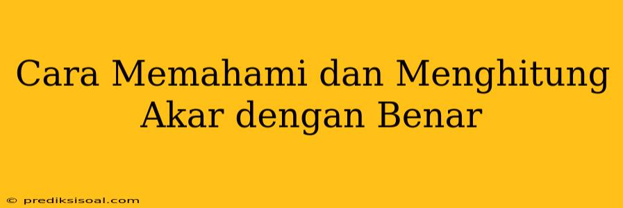 Cara Memahami dan Menghitung Akar dengan Benar