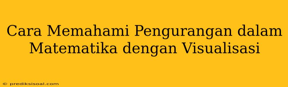 Cara Memahami Pengurangan dalam Matematika dengan Visualisasi