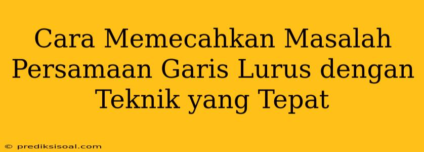 Cara Memecahkan Masalah Persamaan Garis Lurus dengan Teknik yang Tepat