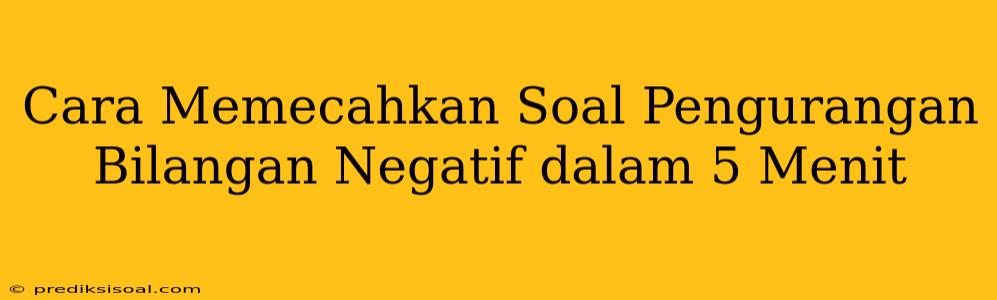 Cara Memecahkan Soal Pengurangan Bilangan Negatif dalam 5 Menit