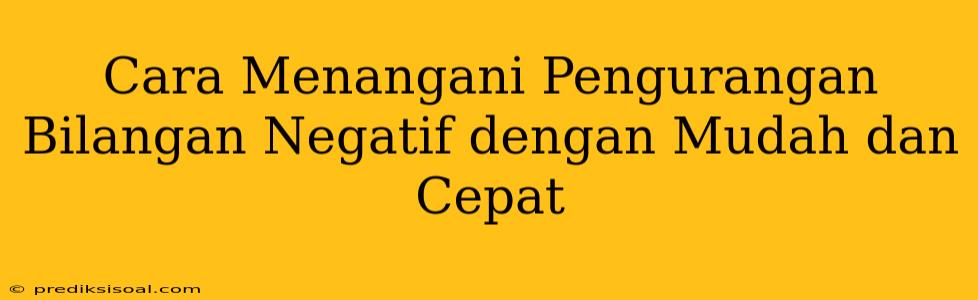 Cara Menangani Pengurangan Bilangan Negatif dengan Mudah dan Cepat