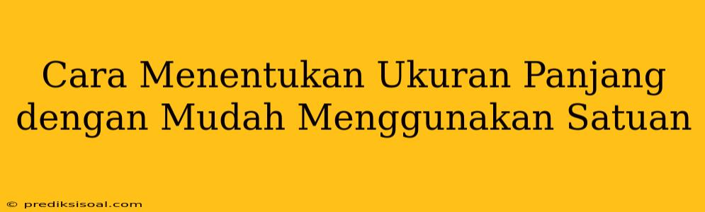 Cara Menentukan Ukuran Panjang dengan Mudah Menggunakan Satuan