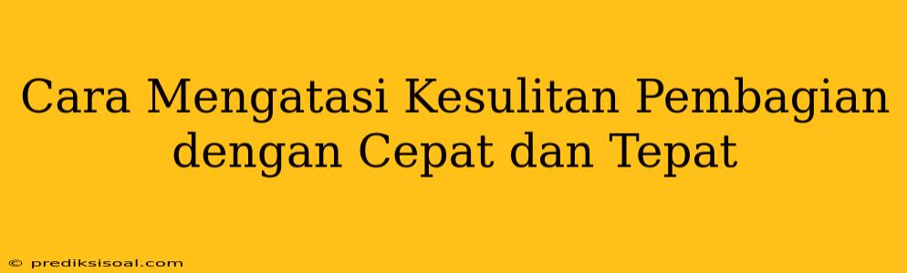 Cara Mengatasi Kesulitan Pembagian dengan Cepat dan Tepat