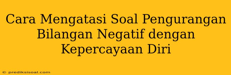 Cara Mengatasi Soal Pengurangan Bilangan Negatif dengan Kepercayaan Diri