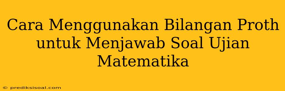 Cara Menggunakan Bilangan Proth untuk Menjawab Soal Ujian Matematika