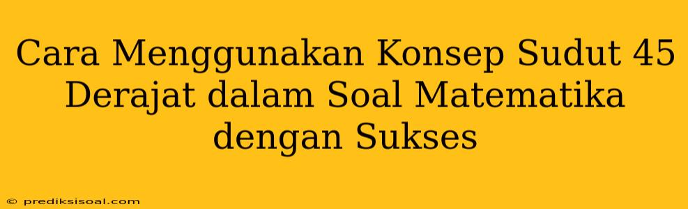 Cara Menggunakan Konsep Sudut 45 Derajat dalam Soal Matematika dengan Sukses