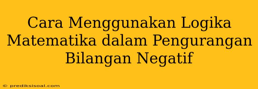 Cara Menggunakan Logika Matematika dalam Pengurangan Bilangan Negatif