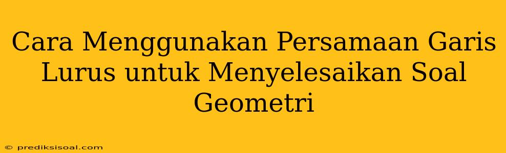 Cara Menggunakan Persamaan Garis Lurus untuk Menyelesaikan Soal Geometri