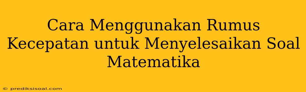 Cara Menggunakan Rumus Kecepatan untuk Menyelesaikan Soal Matematika