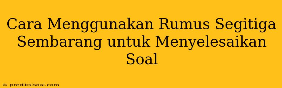 Cara Menggunakan Rumus Segitiga Sembarang untuk Menyelesaikan Soal