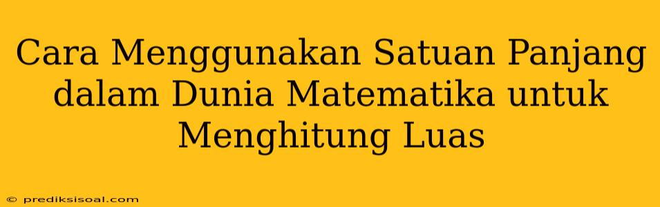 Cara Menggunakan Satuan Panjang dalam Dunia Matematika untuk Menghitung Luas