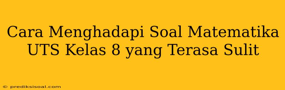 Cara Menghadapi Soal Matematika UTS Kelas 8 yang Terasa Sulit