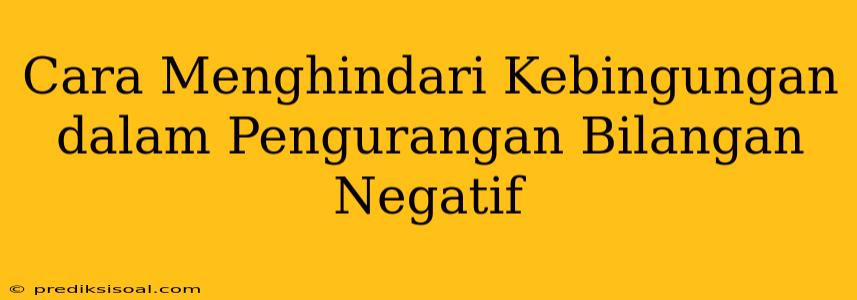 Cara Menghindari Kebingungan dalam Pengurangan Bilangan Negatif