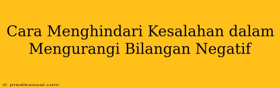 Cara Menghindari Kesalahan dalam Mengurangi Bilangan Negatif