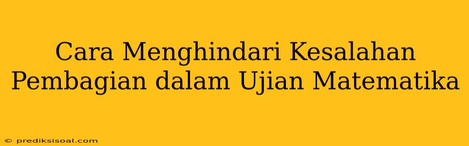 Cara Menghindari Kesalahan Pembagian dalam Ujian Matematika