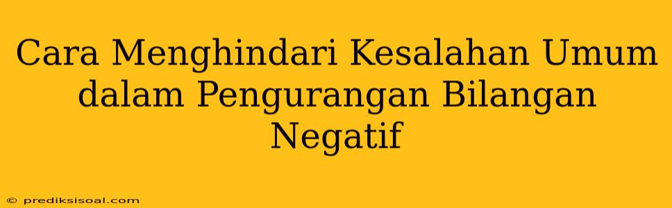 Cara Menghindari Kesalahan Umum dalam Pengurangan Bilangan Negatif