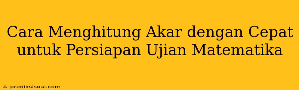 Cara Menghitung Akar dengan Cepat untuk Persiapan Ujian Matematika