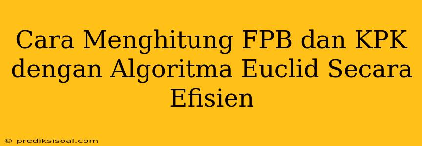 Cara Menghitung FPB dan KPK dengan Algoritma Euclid Secara Efisien