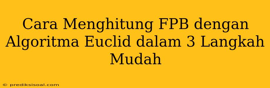 Cara Menghitung FPB dengan Algoritma Euclid dalam 3 Langkah Mudah