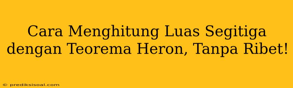 Cara Menghitung Luas Segitiga dengan Teorema Heron, Tanpa Ribet!