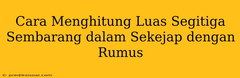 Cara Menghitung Luas Segitiga Sembarang dalam Sekejap dengan Rumus