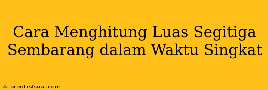 Cara Menghitung Luas Segitiga Sembarang dalam Waktu Singkat