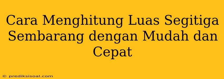 Cara Menghitung Luas Segitiga Sembarang dengan Mudah dan Cepat