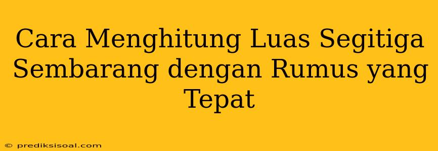 Cara Menghitung Luas Segitiga Sembarang dengan Rumus yang Tepat