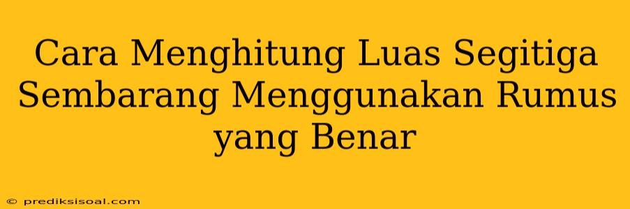 Cara Menghitung Luas Segitiga Sembarang Menggunakan Rumus yang Benar