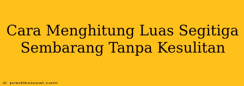 Cara Menghitung Luas Segitiga Sembarang Tanpa Kesulitan